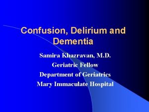 Confusion Delirium and Dementia Samira Khazravan M D