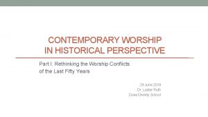 CONTEMPORARY WORSHIP IN HISTORICAL PERSPECTIVE Part I Rethinking