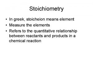 Stoichiometry In greek stoicheion means element Measure the