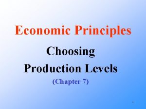Economic Principles Choosing Production Levels Chapter 7 1