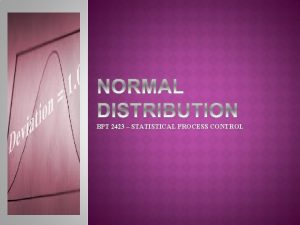 BPT 2423 STATISTICAL PROCESS CONTROL Frequency Distribution Normal