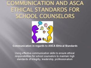 COMMUNICATION AND ASCA ETHICAL STANDARDS FOR SCHOOL COUNSELORS