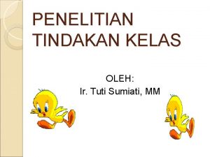 PENELITIAN TINDAKAN KELAS OLEH Ir Tuti Sumiati MM