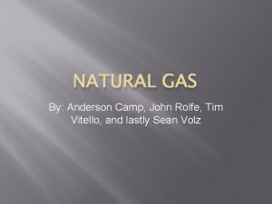 NATURAL GAS By Anderson Camp John Rolfe Tim