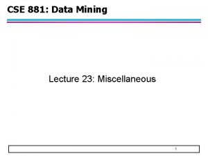 CSE 881 Data Mining Lecture 23 Miscellaneous 1