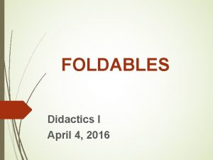FOLDABLES Didactics I April 4 2016 What are