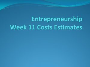 Entrepreneurship Week 11 Costs Estimates Business Plan Part