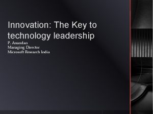 Innovation The Key to technology leadership P Anandan
