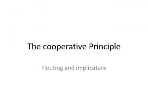 The cooperative Principle Flouting and implicature 4 Maxims