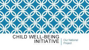 CHILD WELLBEING INITIATIVE Our National Project The Child