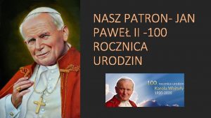 NASZ PATRON JAN PAWE II 100 ROCZNICA URODZIN