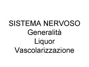 SISTEMA NERVOSO Generalit Liquor Vascolarizzazione SISTEMA NERVOSO CENTRALE