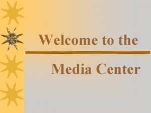 Welcome to the Media Center Media Center Orientation