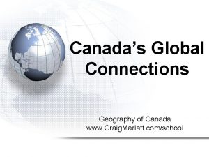 Canadas Global Connections Geography of Canada www Craig