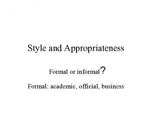 Style and Appropriateness Formal or informal Formal academic