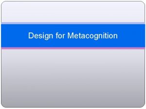 Design for Metacognition Learning to Learn Learning is