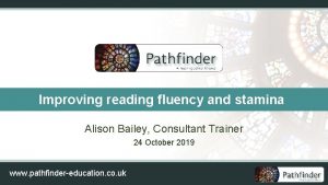 Improving reading fluency and stamina Alison Bailey Consultant