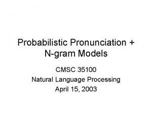 Probabilistic Pronunciation Ngram Models CMSC 35100 Natural Language