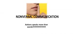 NONVERBAL COMMUNICATION Actions speaks more than words NONVERBAL