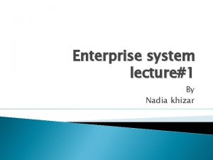 Enterprise system lecture1 By Nadia khizar Agenda Introduction