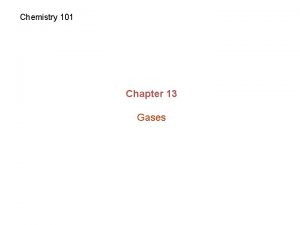 Chemistry 101 Chapter 13 Gases Gases T move