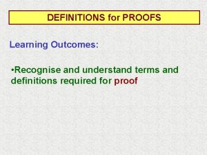 DEFINITIONS for PROOFS Learning Outcomes Recognise and understand