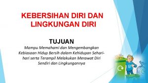 KEBERSIHAN DIRI DAN LINGKUNGAN DIRI TUJUAN Mampu Memahami