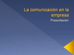 La comunicacin en la empresa Presentacin La comunicacin