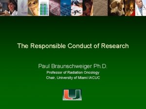 The Responsible Conduct of Research Paul Braunschweiger Ph