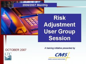 20062007 Monthly Risk Adjustment User Group Meeting OCTOBER