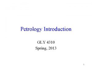 Petrology Introduction GLY 4310 Spring 2013 1 Petrology