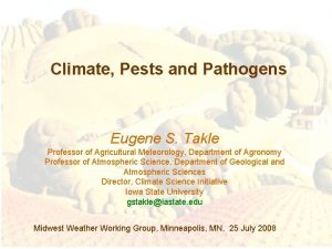 Climate Pests and Pathogens Eugene S Takle Professor