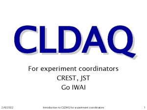 CLDAQ For experiment coordinators CREST JST Go IWAI