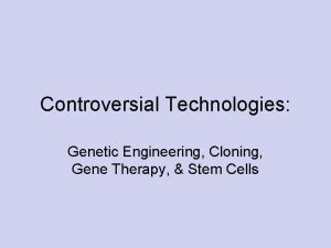 Controversial Technologies Genetic Engineering Cloning Gene Therapy Stem