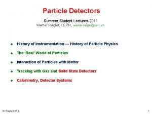 Particle Detectors Summer Student Lectures 2011 Werner Riegler