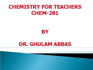 CHEMISTRY FOR TEACHERS CHEM281 BY DR GHULAM ABBAS
