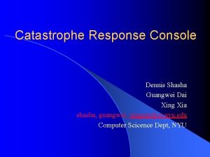 Catastrophe Response Console Dennis Shasha Guangwei Dai Xing
