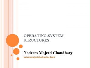 OPERATINGSYSTEM STRUCTURES Nadeem Majeed Choudhary nadeem majeeduettaxila edu