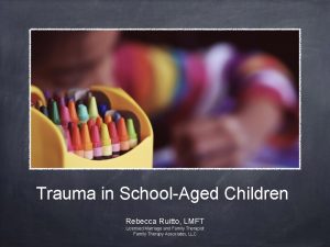 Trauma in SchoolAged Children Rebecca Ruitto LMFT Licensed