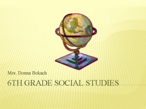 Mrs Donna Bokach 6 TH GRADE SOCIAL STUDIES