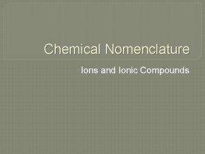 Chemical Nomenclature Ions and Ionic Compounds Ions and