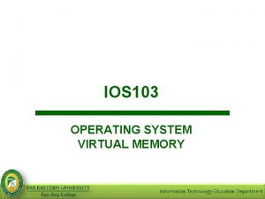 IOS 103 OPERATING SYSTEM VIRTUAL MEMORY Objectives At