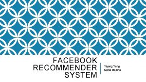FACEBOOK RECOMMENDER SYSTEM Yiyang Yang Maria Medina 1