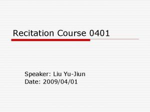 Recitation Course 0401 Speaker Liu YuJiun Date 20090401