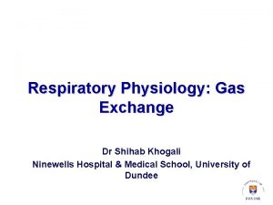 Respiratory Physiology Gas Exchange Dr Shihab Khogali Ninewells