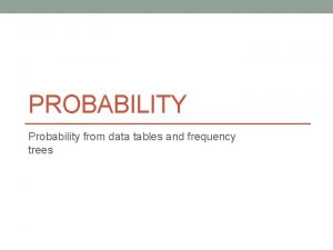 PROBABILITY Probability from data tables and frequency trees