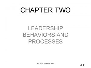 CHAPTER TWO LEADERSHIP BEHAVIORS AND PROCESSES 2006 Prentice