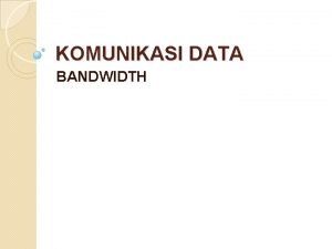 KOMUNIKASI DATA BANDWIDTH BANDWIDTH Dalam Teknik Telekomunikasi bandwidth