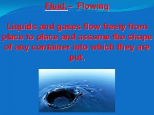 Fluid Flowing Liquids and gases flow freely from