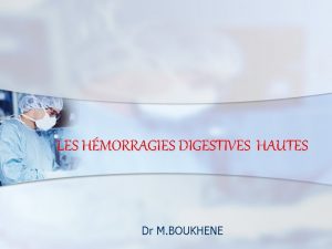 LES HMORRAGIES DIGESTIVES HAUTES Dr M BOUKHENE hmorragies